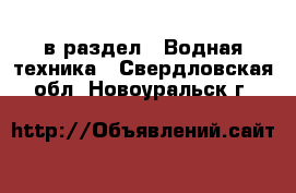  в раздел : Водная техника . Свердловская обл.,Новоуральск г.